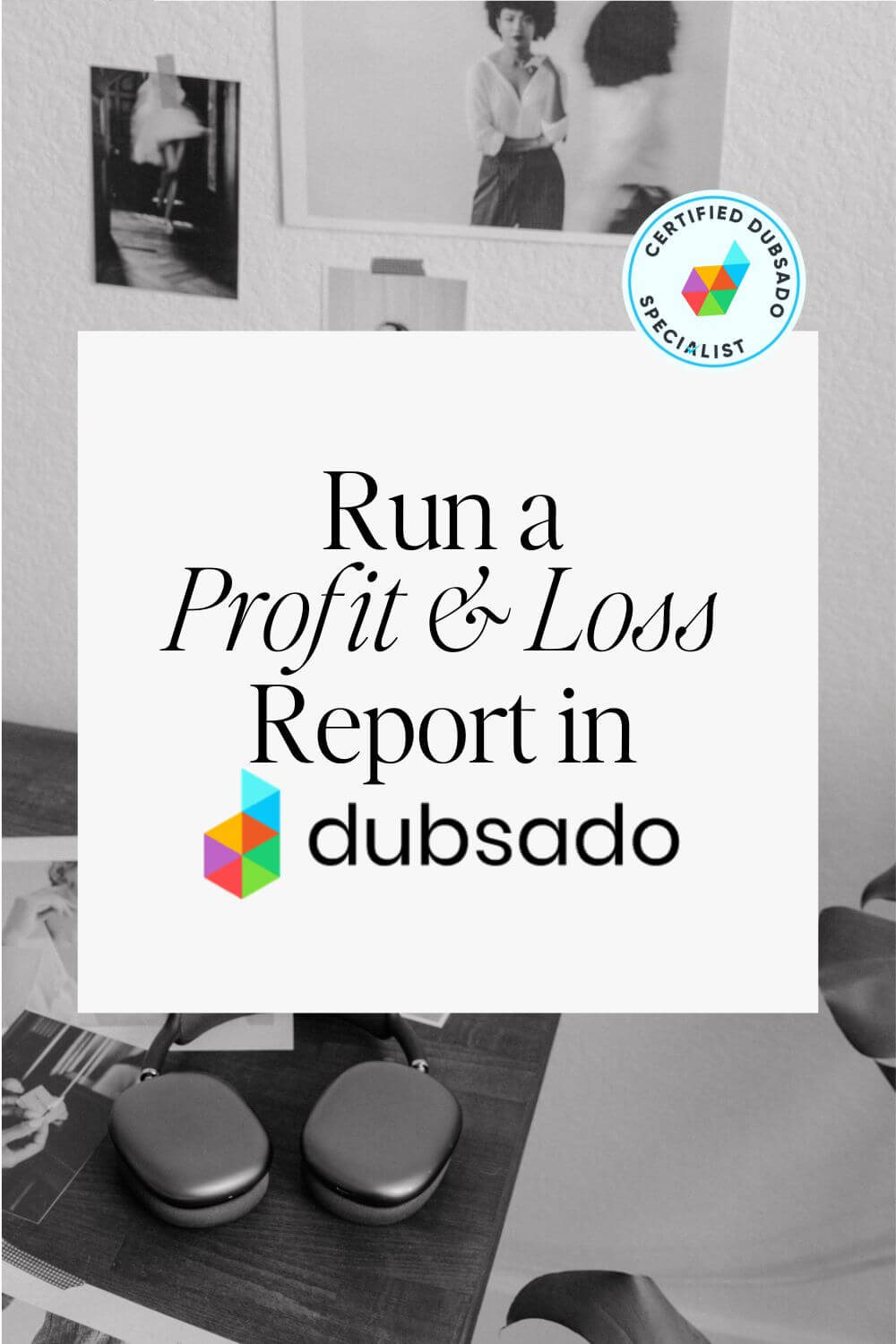 A black and white photo of a desk with papers, headphones, and a "Certified Dubsado Specialist" badge. The text overlay says "Run a Profit & Loss Report in Dubsado."